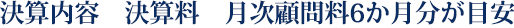 決算内容　決算料　月次顧問料6か月分が目安